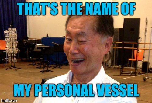 Winking George Takei | THAT'S THE NAME OF MY PERSONAL VESSEL | image tagged in winking george takei | made w/ Imgflip meme maker