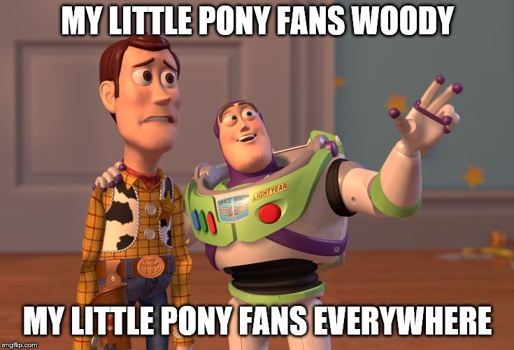 X, X Everywhere Meme | MY LITTLE PONY FANS WOODY; MY LITTLE PONY FANS EVERYWHERE | image tagged in memes,x x everywhere | made w/ Imgflip meme maker