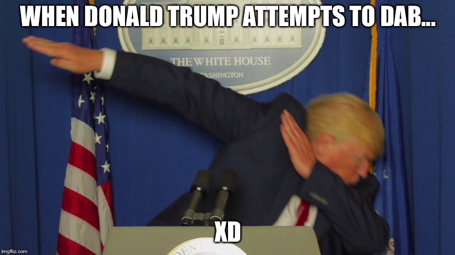 Donald Trump Dabs... | WHEN DONALD TRUMP ATTEMPTS TO DAB... XD | image tagged in made in china | made w/ Imgflip meme maker
