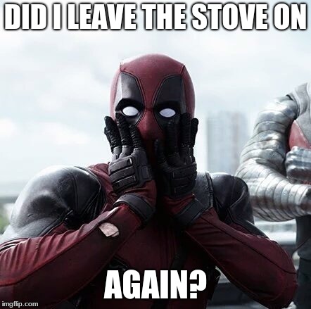 Deadpool Surprised | DID I LEAVE THE STOVE ON; AGAIN? | image tagged in memes,deadpool surprised | made w/ Imgflip meme maker