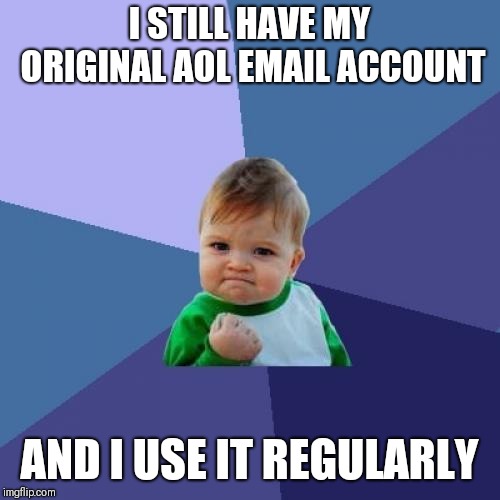 Original AOL email account | I STILL HAVE MY ORIGINAL AOL EMAIL ACCOUNT; AND I USE IT REGULARLY | image tagged in memes,success kid,aol,hillary emails | made w/ Imgflip meme maker