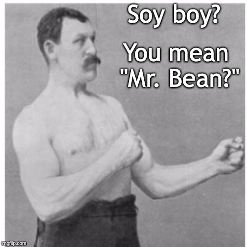 Overly Manly Man | Soy boy? You mean "Mr. Bean?" | image tagged in memes,overly manly man | made w/ Imgflip meme maker