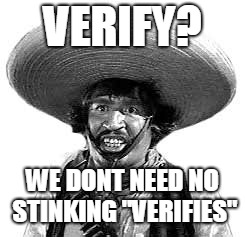 Badges we dont need no stinking badges | VERIFY? WE DONT NEED NO STINKING "VERIFIES" | image tagged in badges we dont need no stinking badges | made w/ Imgflip meme maker