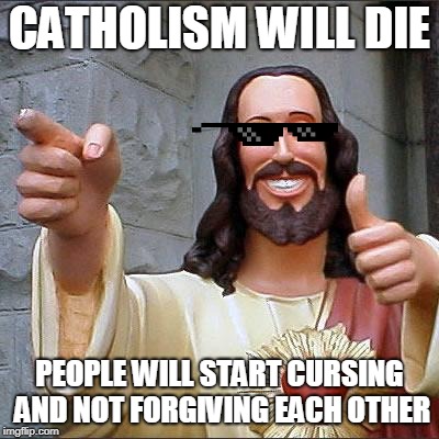 Buddy not christ | CATHOLISM WILL DIE; PEOPLE WILL START CURSING AND NOT FORGIVING EACH OTHER | image tagged in buddy christ,please forgive me | made w/ Imgflip meme maker
