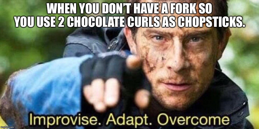 Improvise. Adapt. Overcome | WHEN YOU DON’T HAVE A FORK SO YOU USE 2 CHOCOLATE CURLS AS CHOPSTICKS. | image tagged in improvise adapt overcome,memes | made w/ Imgflip meme maker