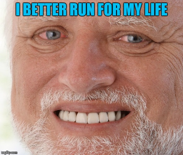 Hide the Pain Harold | I BETTER RUN FOR MY LIFE | image tagged in hide the pain harold | made w/ Imgflip meme maker
