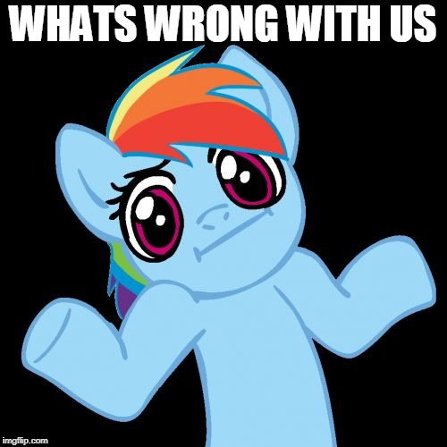 Pony Shrugs Meme | WHATS WRONG WITH US | image tagged in memes,pony shrugs | made w/ Imgflip meme maker
