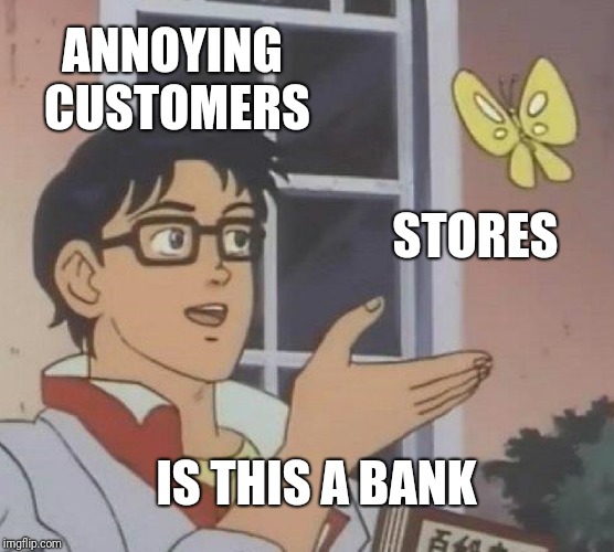 Is This A Pigeon Meme | ANNOYING CUSTOMERS; STORES; IS THIS A BANK | image tagged in memes,is this a pigeon,retail | made w/ Imgflip meme maker