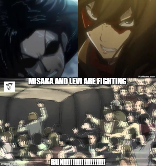 MISAKA AND LEVI ARE FIGHTING; RUN!!!!!!!!!!!!!!!!!!! | image tagged in attack on titan | made w/ Imgflip meme maker
