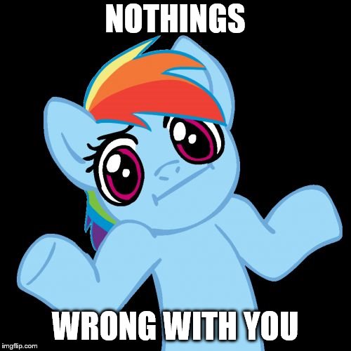Pony Shrugs Meme | NOTHINGS WRONG WITH YOU | image tagged in memes,pony shrugs | made w/ Imgflip meme maker