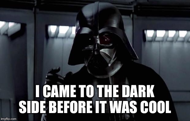 Darth Vader | I CAME TO THE DARK SIDE BEFORE IT WAS COOL | image tagged in darth vader | made w/ Imgflip meme maker