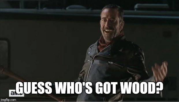 negan |  GUESS WHO'S GOT WOOD? | image tagged in negan | made w/ Imgflip meme maker