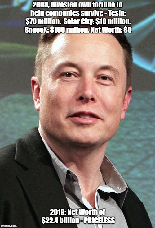Elon Musk | 2008, invested own fortune to help companies survive - Tesla: $70 million. 
Solar City: $10 million. SpaceX: $100 million. Net Worth: $0; 2019: Net Worth of $22.4 billion - PRICELESS | image tagged in elon musk | made w/ Imgflip meme maker
