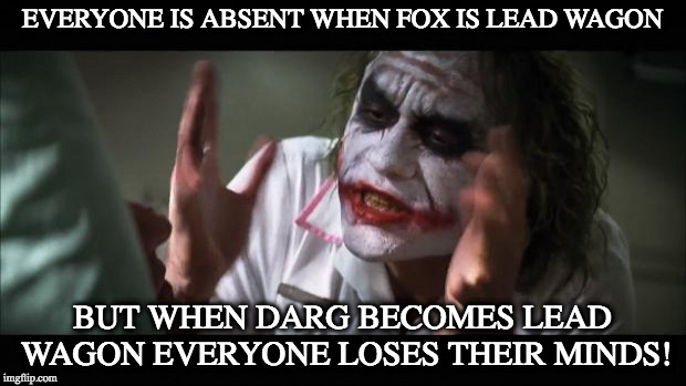 And everybody loses their minds Meme | EVERYONE IS ABSENT WHEN FOX IS LEAD WAGON; BUT WHEN DARG BECOMES LEAD WAGON EVERYONE LOSES THEIR MINDS! | image tagged in memes,and everybody loses their minds | made w/ Imgflip meme maker