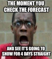 Scared Black Guy | THE MOMENT YOU CHECK THE FORECAST; AND SEE IT’S GOING TO SNOW FOR 4 DAYS STRAIGHT | image tagged in scared black guy | made w/ Imgflip meme maker