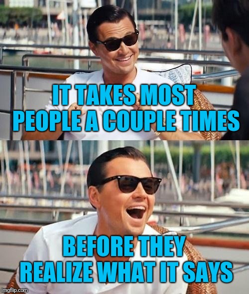 Leonardo Dicaprio Wolf Of Wall Street Meme | IT TAKES MOST PEOPLE A COUPLE TIMES BEFORE THEY REALIZE WHAT IT SAYS | image tagged in memes,leonardo dicaprio wolf of wall street | made w/ Imgflip meme maker