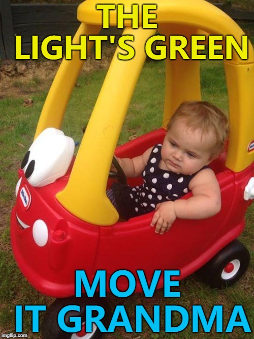 No patience... :) | THE LIGHT'S GREEN; MOVE IT GRANDMA | image tagged in road rage toddler,memes | made w/ Imgflip meme maker