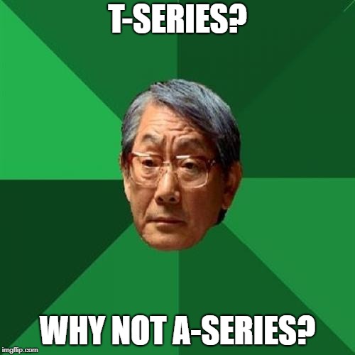 High Expectations Asian Father Meme | T-SERIES? WHY NOT A-SERIES? | image tagged in memes,high expectations asian father | made w/ Imgflip meme maker