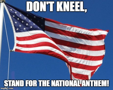 American Flag | DON'T KNEEL, STAND FOR THE NATIONAL ANTHEM! | image tagged in american flag | made w/ Imgflip meme maker