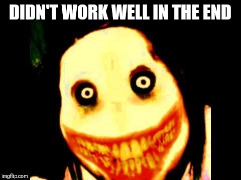 Jeff the killer | DIDN'T WORK WELL IN THE END | image tagged in jeff the killer | made w/ Imgflip meme maker
