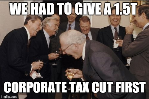 Laughing Men In Suits Meme | WE HAD TO GIVE A 1.5T CORPORATE TAX CUT FIRST | image tagged in memes,laughing men in suits | made w/ Imgflip meme maker