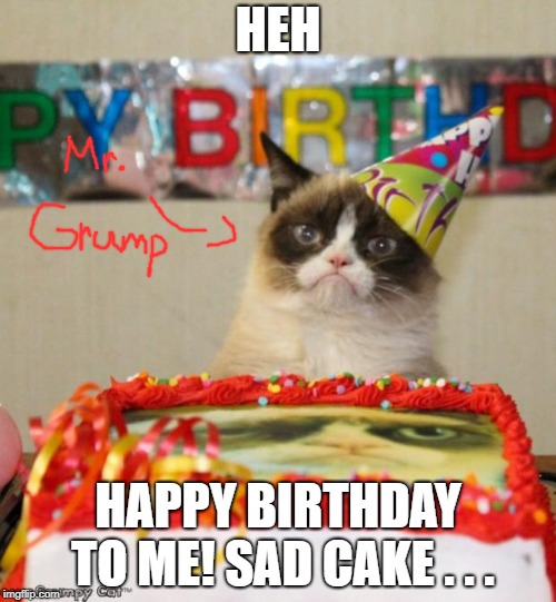 Grumpy Cat's Birthday | HEH; HAPPY BIRTHDAY TO ME! SAD CAKE . . . | image tagged in memes,grumpy cat birthday,grumpy cat | made w/ Imgflip meme maker