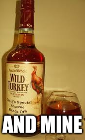 Wild Turkey 101 | AND MINE | image tagged in wild turkey 101 | made w/ Imgflip meme maker