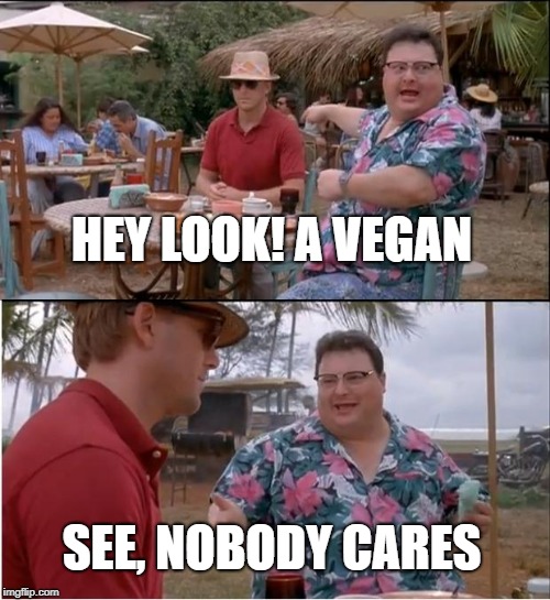I've Heard You Say That 10 Times Already! | HEY LOOK! A VEGAN; SEE, NOBODY CARES | image tagged in memes,see nobody cares | made w/ Imgflip meme maker