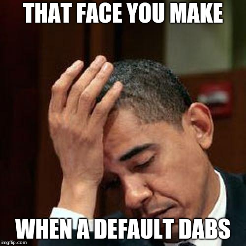 Oof | THAT FACE YOU MAKE; WHEN A DEFAULT DABS | image tagged in obama facepalm 250px | made w/ Imgflip meme maker