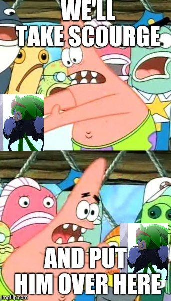 Put It Somewhere Else Patrick | WE'LL TAKE SCOURGE; AND PUT HIM OVER HERE | image tagged in memes,put it somewhere else patrick | made w/ Imgflip meme maker