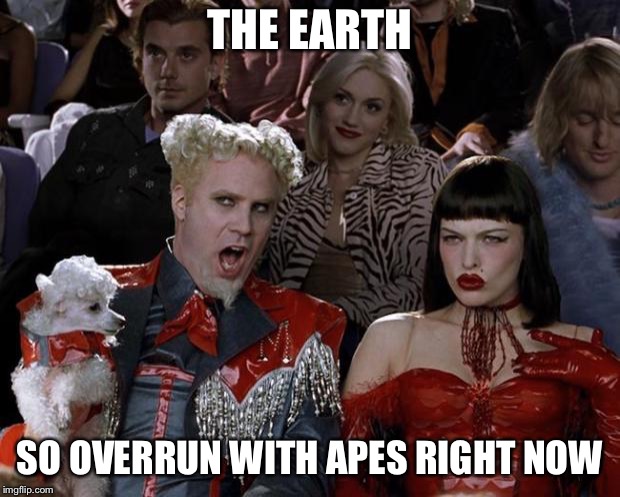 Mugatu So Hot Right Now Meme | THE EARTH SO OVERRUN WITH APES RIGHT NOW | image tagged in memes,mugatu so hot right now | made w/ Imgflip meme maker