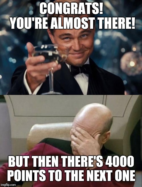 CONGRATS! YOU'RE ALMOST THERE! BUT THEN THERE'S 4000 POINTS TO THE NEXT ONE | image tagged in memes,captain picard facepalm,leonardo dicaprio cheers | made w/ Imgflip meme maker