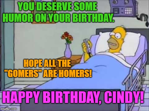 Homer Hospital Bed | YOU DESERVE SOME HUMOR ON YOUR BIRTHDAY. HOPE ALL THE "GOMERS" ARE HOMERS! HAPPY BIRTHDAY, CINDY! | image tagged in homer hospital bed | made w/ Imgflip meme maker