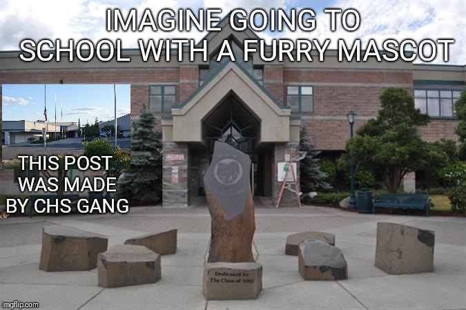 IMAGINE GOING TO SCHOOL WITH A FURRY MASCOT; THIS POST WAS MADE BY CHS GANG | made w/ Imgflip meme maker