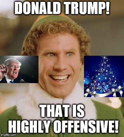 Buddy The Elf Meme | DONALD TRUMP! THAT IS HIGHLY OFFENSIVE! | image tagged in memes,buddy the elf | made w/ Imgflip meme maker