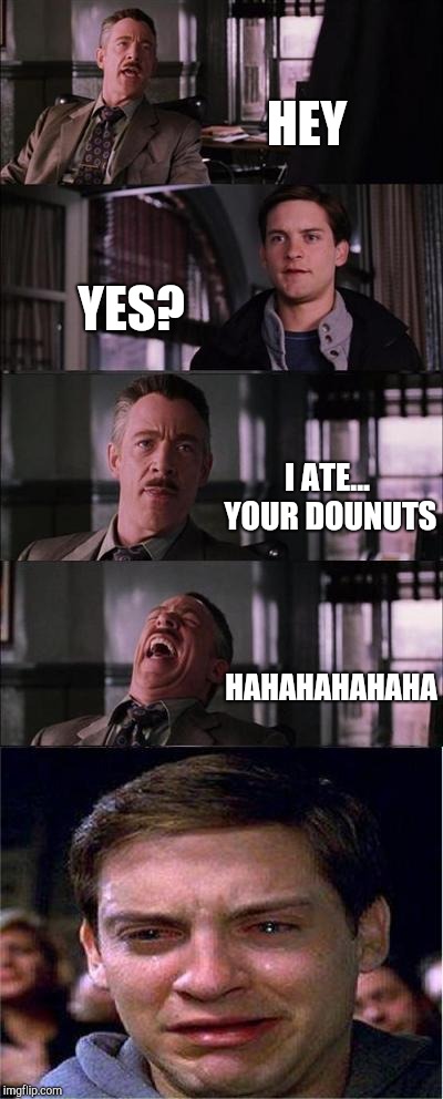 Peter Parker Cry | HEY; YES? I ATE... YOUR DOUNUTS; HAHAHAHAHAHA | image tagged in memes,peter parker cry | made w/ Imgflip meme maker
