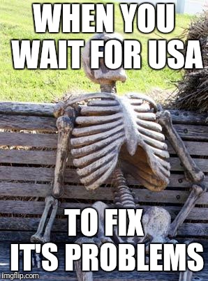 Waiting Skeleton Meme | WHEN YOU WAIT FOR USA TO FIX IT'S PROBLEMS | image tagged in memes,waiting skeleton | made w/ Imgflip meme maker