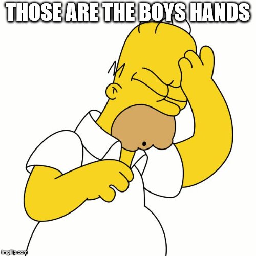 Doh | THOSE ARE THE BOYS HANDS | image tagged in doh | made w/ Imgflip meme maker