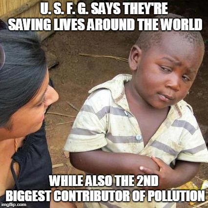 pollution | U. S. F. G. SAYS THEY'RE SAVING LIVES AROUND THE WORLD; WHILE ALSO THE 2ND BIGGEST CONTRIBUTOR OF POLLUTION | image tagged in memes,politics,pollution | made w/ Imgflip meme maker