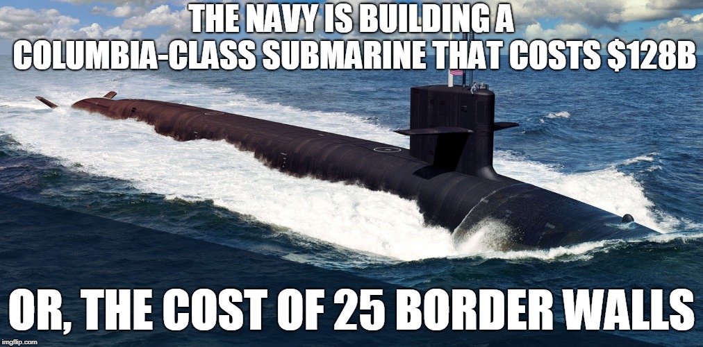 Democrats Would Rather Be Oppositional Than Protect Americans | THE NAVY IS BUILDING A COLUMBIA-CLASS SUBMARINE THAT COSTS $128B; OR, THE COST OF 25 BORDER WALLS | image tagged in trump,border,maga,democrats,liberal hypocrisy | made w/ Imgflip meme maker