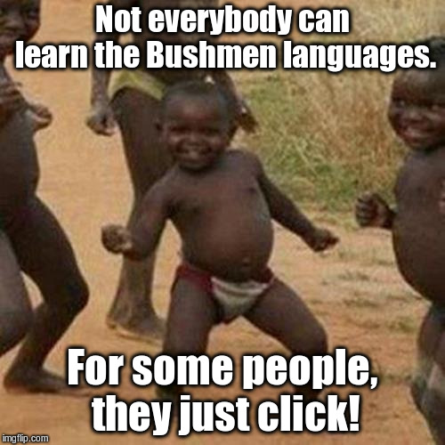 Third World Success Kid Meme | Not everybody can learn the Bushmen languages. For some people, they just click! | image tagged in memes,third world success kid | made w/ Imgflip meme maker