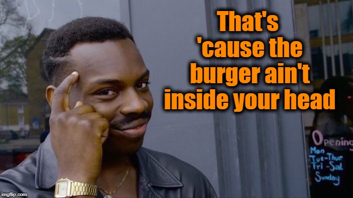 Roll Safe Think About It Meme | That's 'cause the burger ain't inside your head | image tagged in memes,roll safe think about it | made w/ Imgflip meme maker