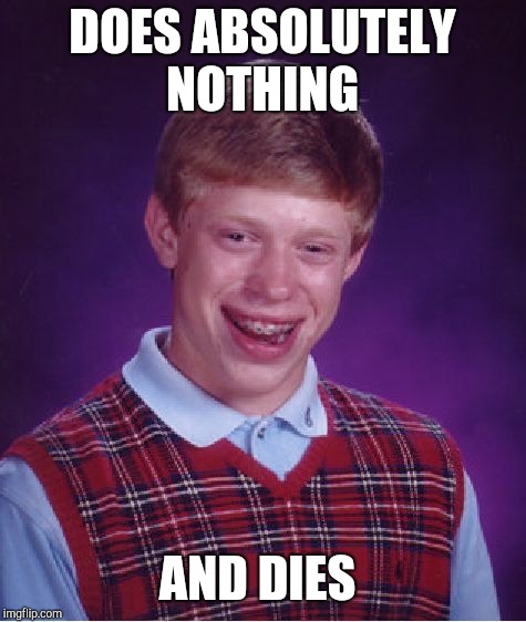 Bad Luck Brian Meme | DOES ABSOLUTELY NOTHING AND DIES | image tagged in memes,bad luck brian | made w/ Imgflip meme maker