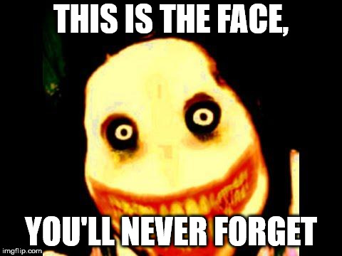Jeff the killer | THIS IS THE FACE, YOU'LL NEVER FORGET | image tagged in jeff the killer | made w/ Imgflip meme maker