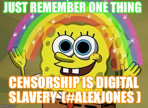 Imagination Spongebob | JUST REMEMBER ONE THING; CENSORSHIP IS DIGITAL SLAVERY 
(#ALEXJONES ) | image tagged in memes,imagination spongebob | made w/ Imgflip meme maker