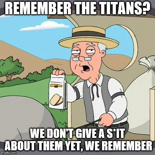 Pepperidge Farm Remembers |  REMEMBER THE TITANS? WE DON'T GIVE A S*IT ABOUT THEM YET, WE REMEMBER | image tagged in memes,pepperidge farm remembers | made w/ Imgflip meme maker