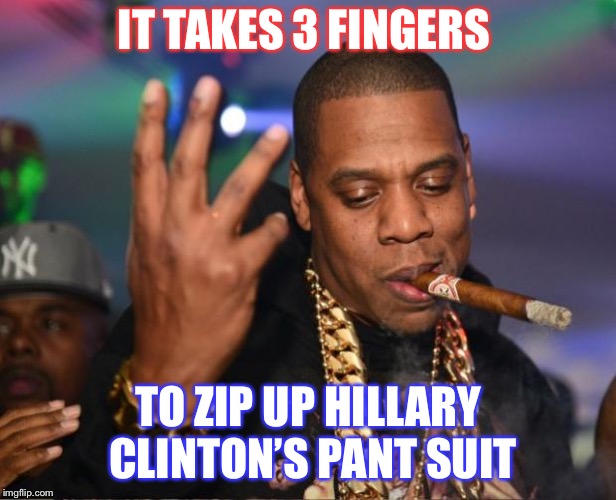 jay z | IT TAKES 3 FINGERS; TO ZIP UP HILLARY CLINTON’S PANT SUIT | image tagged in jay z | made w/ Imgflip meme maker