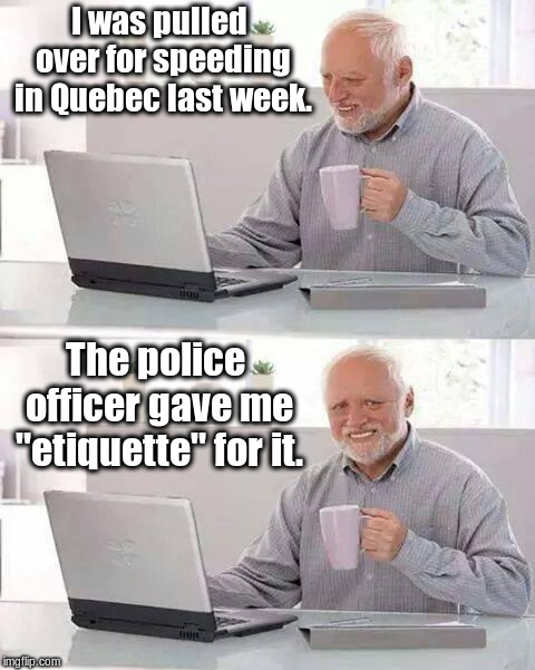 They sure are polite in Canada. | I was pulled over for speeding in Quebec last week. The police officer gave me "etiquette" for it. | image tagged in memes,hide the pain harold | made w/ Imgflip meme maker