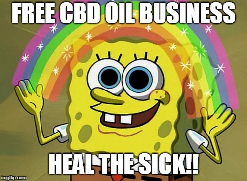 Imagination Spongebob | FREE CBD OIL BUSINESS; HEAL THE SICK!! | image tagged in memes,imagination spongebob | made w/ Imgflip meme maker