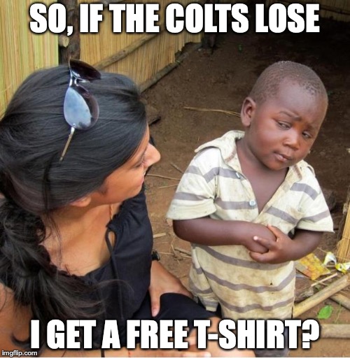 POOR KID | SO, IF THE COLTS LOSE; I GET A FREE T-SHIRT? | image tagged in poor kid | made w/ Imgflip meme maker